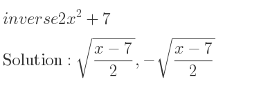 The inverse of 2x^2+7 is sqrt((x-7)/2),-sqrt((x-7)/2)